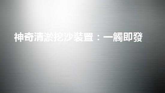 神奇清淤挖沙裝置：一觸即發(fā)，你敢不敢挑戰(zhàn)它？